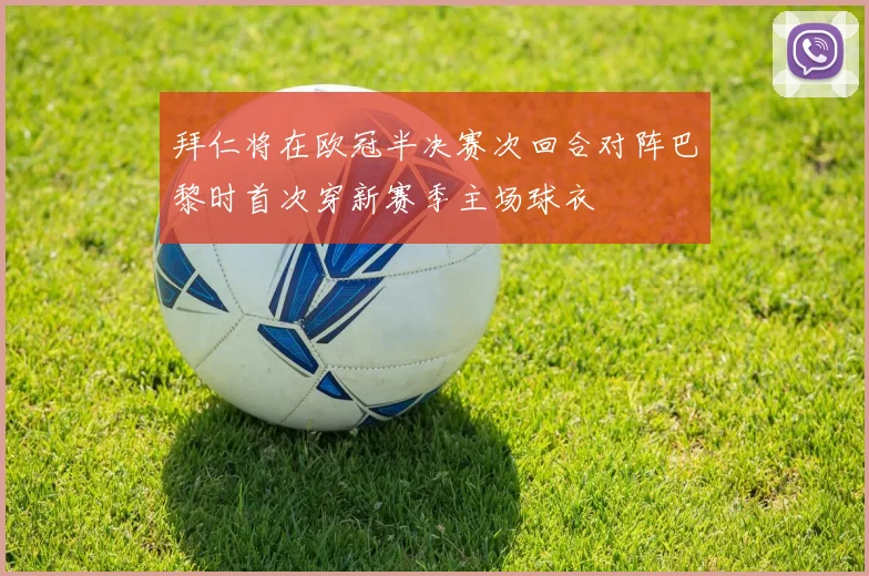 拜仁将在欧冠半决赛次回合对阵巴黎时首次穿新赛季主场球衣