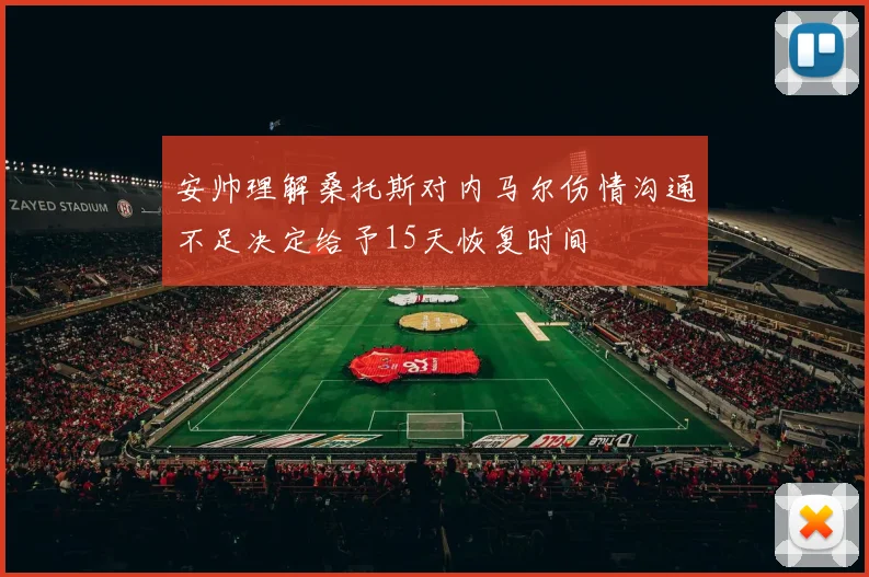 安帅理解桑托斯对内马尔伤情沟通不足决定给予15天恢复时间