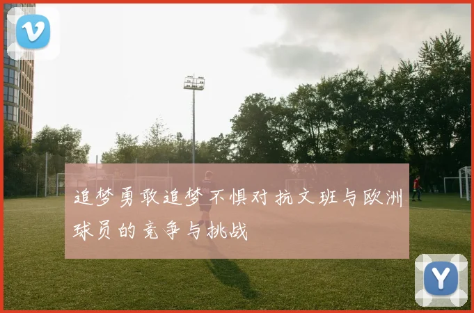 追梦勇敢追梦不惧对抗文班与欧洲球员的竞争与挑战