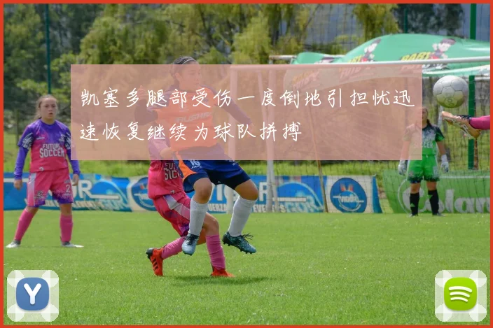 凯塞多腿部受伤一度倒地引担忧迅速恢复继续为球队拼搏