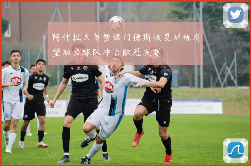 阿什拉夫与努诺门德斯恢复训练有望助力球队冲击欧冠决赛