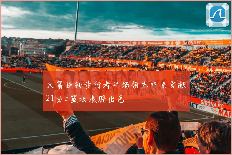 火箭逆转步行者半场领先申京贡献21分5篮板表现出色