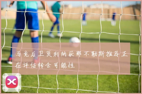 马竞后卫莫利纳获那不勒斯推荐正在评估转会可能性