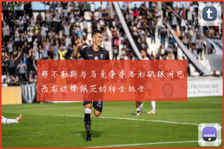 那不勒斯与马竞争夺洛杉矶银河巴西右边锋佩茨的转会机会